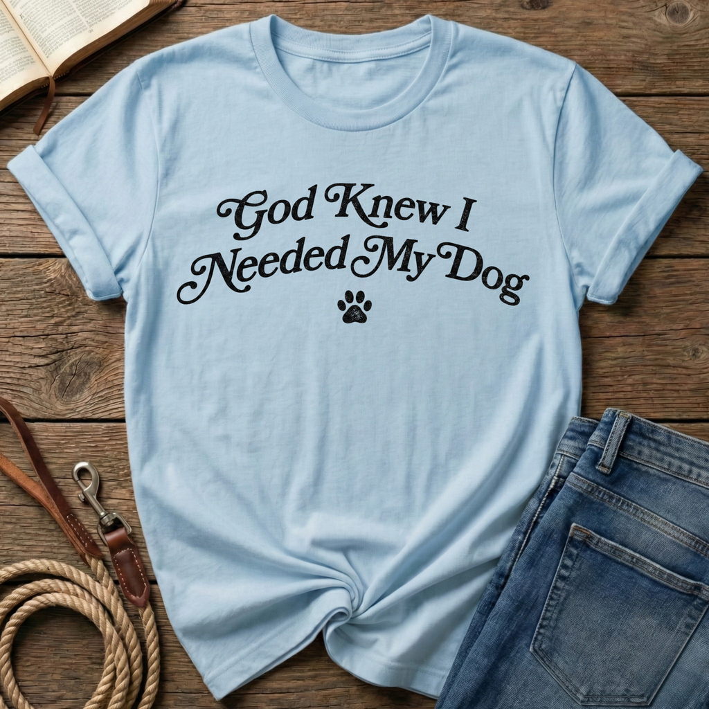 God Knew I Needed My Dog T-Shirt