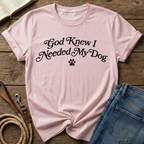 God Knew I Needed My Dog T-Shirt