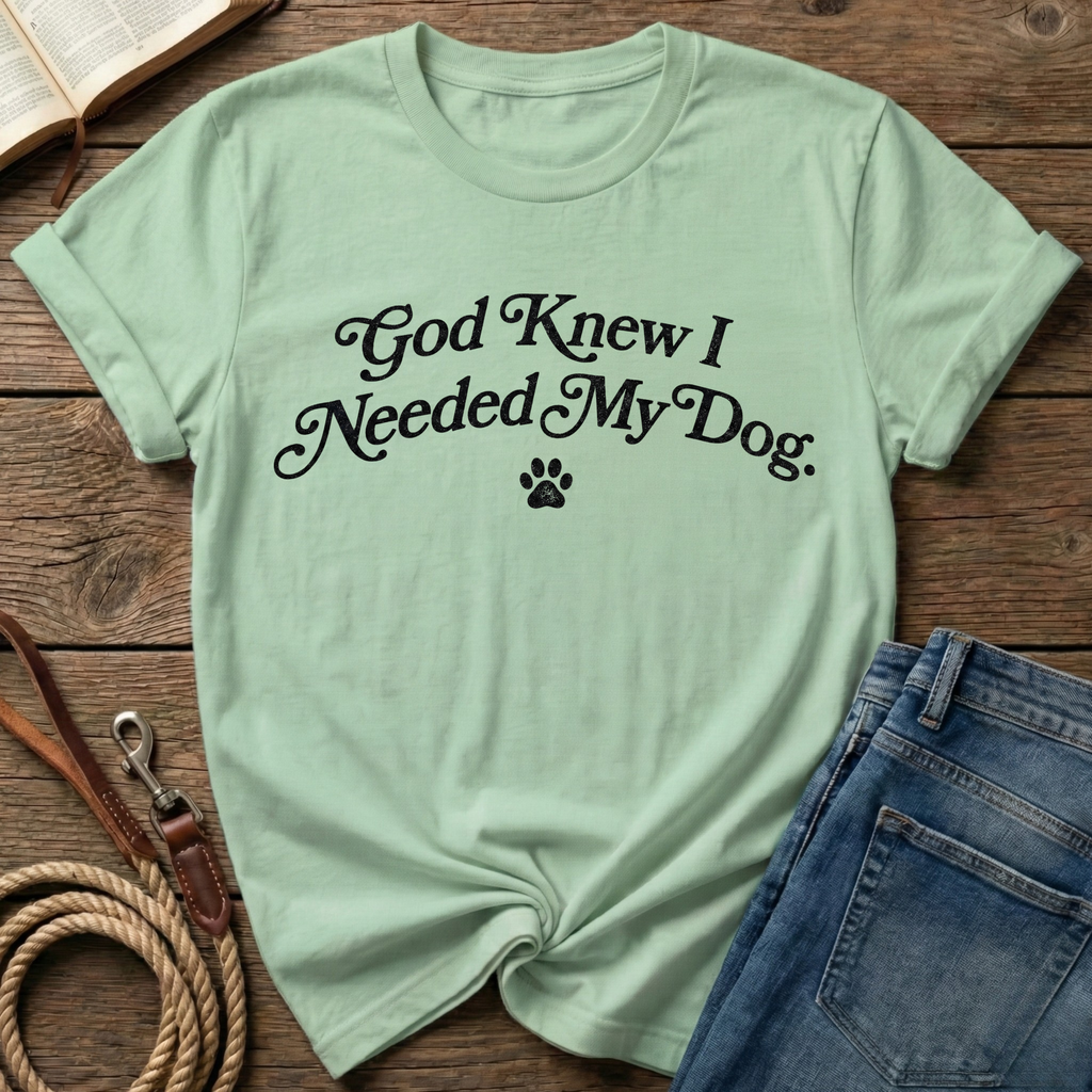 God Knew I Needed My Dog T-Shirt