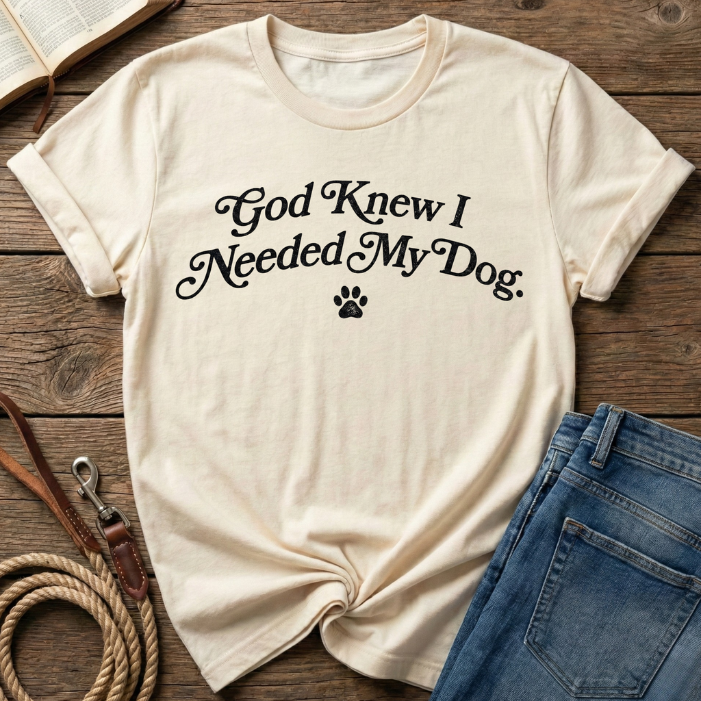 God Knew I Needed My Dog T-Shirt