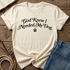 God Knew I Needed My Dog T-Shirt