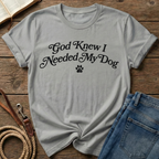God Knew I Needed My Dog T-Shirt