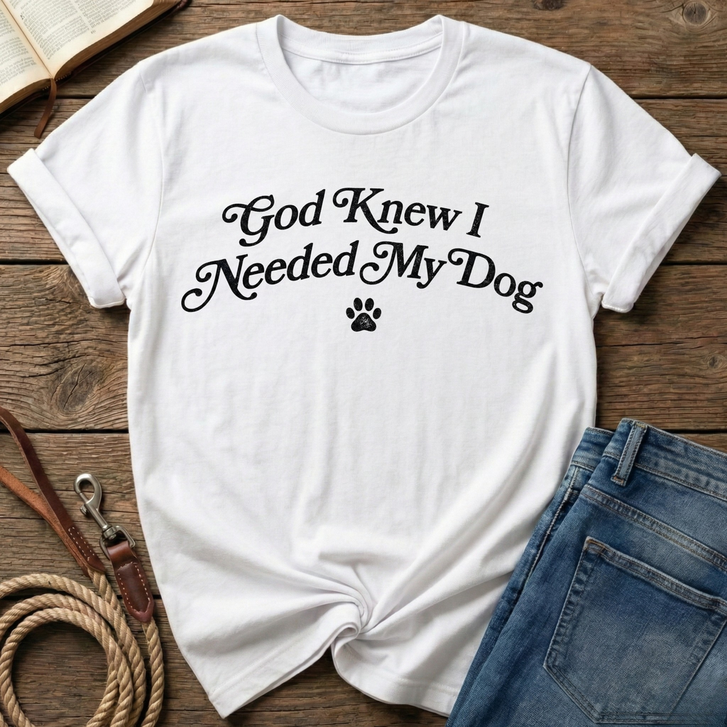 God Knew I Needed My Dog T-Shirt