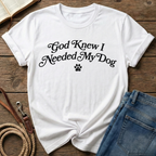 God Knew I Needed My Dog T-Shirt